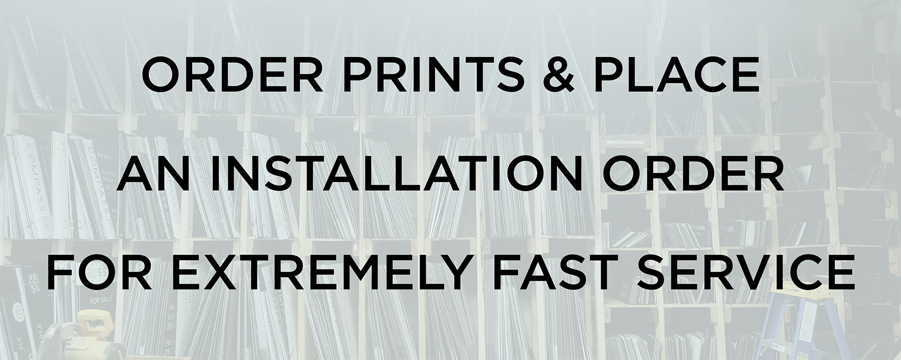 Order prints & place an installation order for extremely fast service